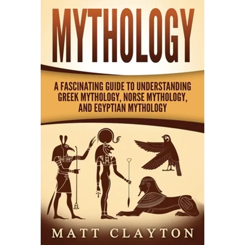 Mythology: A Fascinating Guide to Understanding Greek Mythology, Norse Mythology, and Egyptian Mythology - Paperback