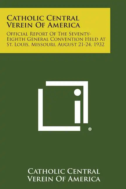 Catholic Central Verein of America: Official Report of the Seventy-Eighth General Convention Held at St. Louis, Missouri, August 21-24, 1932 - Paperback