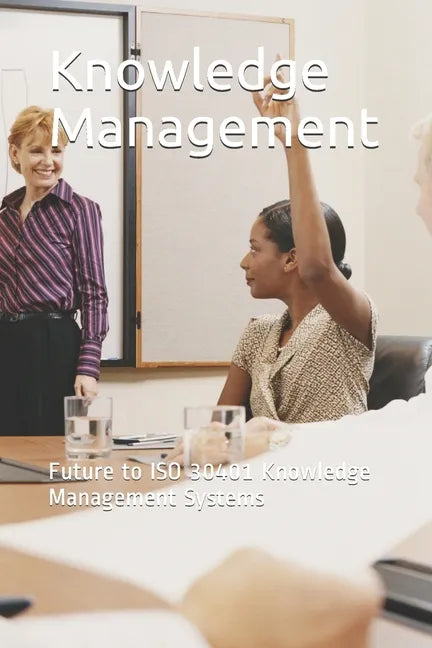 Knowledge Management: Future to ISO 30401 Knowledge Management Systems - Paperback