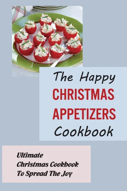 The Happy Christmas Appetizers Cookbook: Ultimate Christmas Cookbook To Spread The Joy - Paperback