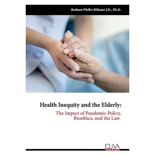 Health Inequity and the Elderly: The Impact of Pandemic-Policy, Bioethics, and the Law - Paperback