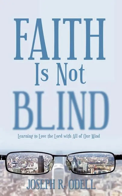 Faith Is Not Blind: Learning to Love the Lord with All of Our Mind - Paperback