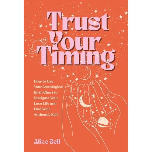 Trust Your Timing: How to Use Your Astrological Birth Chart to Navigate Your Love Life and Find Your Authentic Self - Paperback