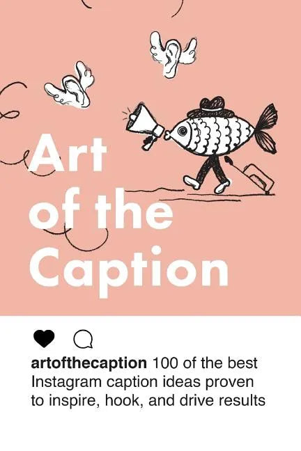 Art of the Caption: 100 of the Best Instagram Caption Ideas Designed to Inspire, Hook, and Drive Results - Paperback