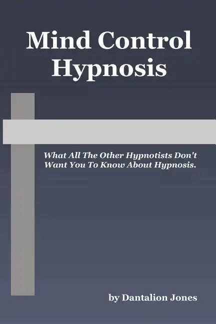 Mind Control Hypnosis: What All The Other Hypnotists Don't Want You To Know About Hypnosis - Paperback