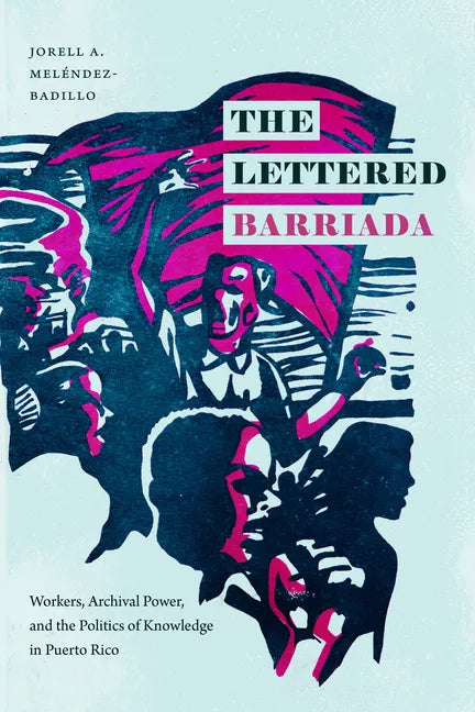 The Lettered Barriada: Workers, Archival Power, and the Politics of Knowledge in Puerto Rico - Paperback
