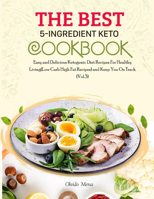 The BEST 5-Ingredient Keto Cookbook: Easy and Delicious Ketogenic Diet Recipes For Healthy Living(Low Carb High Fat Recipes) and Keep You On Track (Vo - Paperback