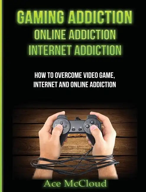 Gaming Addiction: Online Addiction: Internet Addiction: How To Overcome Video Game, Internet, And Online Addiction - Hardcover