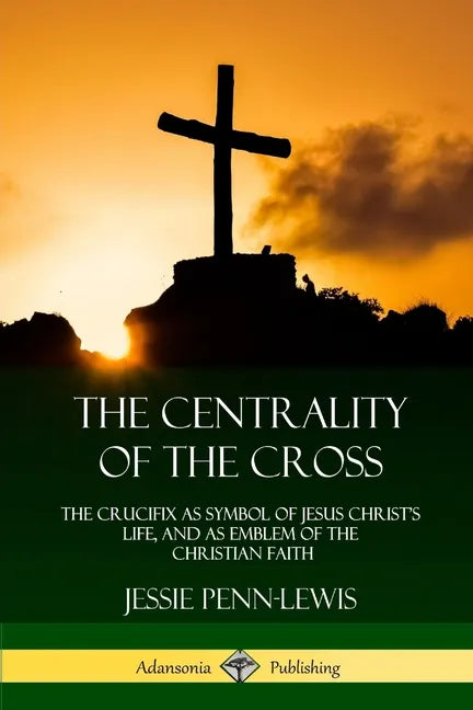 The Centrality of the Cross: The Crucifix as Symbol of Jesus Christ's Life, and as Emblem of the Christian Faith - Paperback