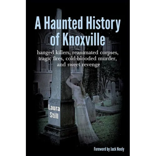 A Haunted History of Knoxville: hanged killers, re-animated corpses, tragic fires, cold-blooded murder, and sweet revenge - Paperback