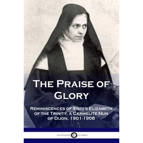 The Praise of Glory: Reminiscences of Sister Elizabeth of the Trinity, a Carmelite Nun of Dijon, 1901-1906 - Paperback