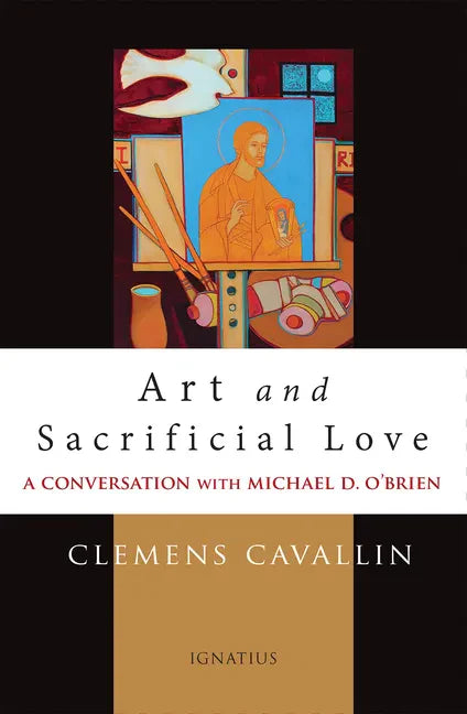 Art and Sacrificial Love: A Conversation with Michael D. O'Brien - Paperback