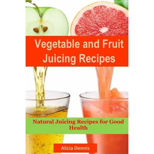 Vegetable and Fruits Juicing Recipes: Natural Juicing Recipes for Good Health(juice Cleanse, Juicing Diet, Juice Recipes, Healthy Juicing, Juice Diet, - Paperback