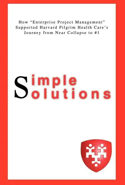 Simple Solutions: How Enterprise Project Managementsupported Harvard Pilgrim Health Care's Journey from Near Collapse to #1 - Hardcover