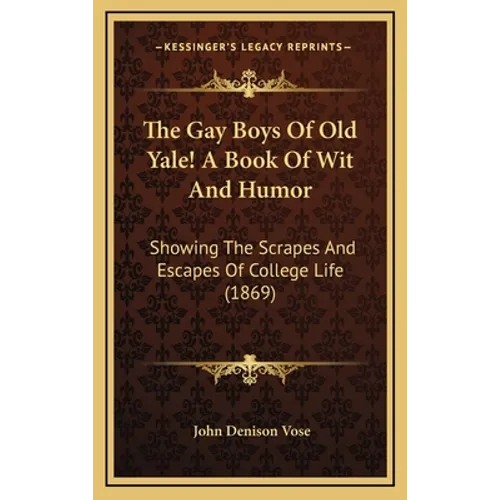 The Gay Boys Of Old Yale! A Book Of Wit And Humor: Showing The Scrapes And Escapes Of College Life (1869) - Hardcover