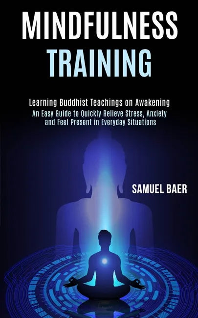 Mindfulness Training: An Easy Guide to Quickly Relieve Stress, Anxiety and Feel Present in Everyday Situations (Learning Buddhist Teachings - Paperback