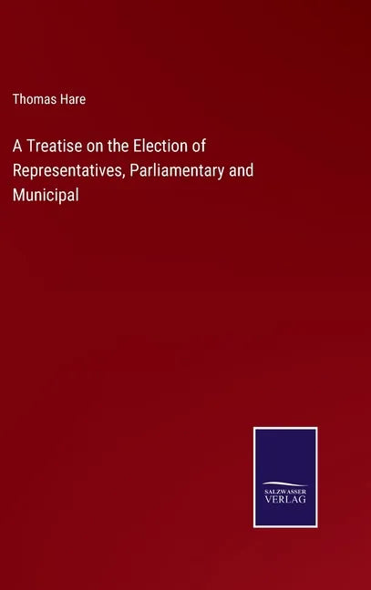 A Treatise on the Election of Representatives, Parliamentary and Municipal - Hardcover