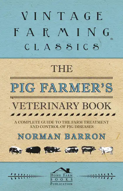 The Pig Farmer's Veterinary Book - A Complete Guide to the Farm Treatment and Control of Pig Diseases - Paperback