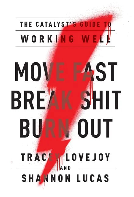 Move Fast. Break Shit. Burn Out.: The Catalyst's Guide to Working Well - Hardcover