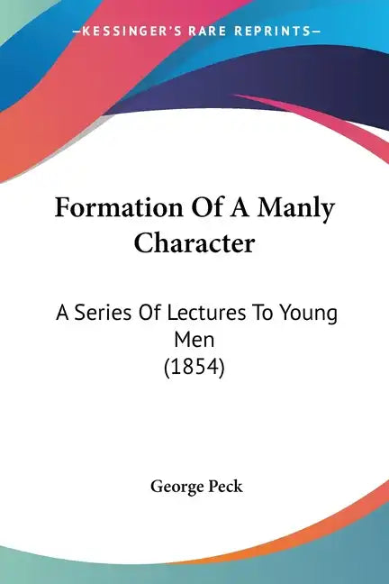 Formation Of A Manly Character: A Series Of Lectures To Young Men (1854) - Paperback