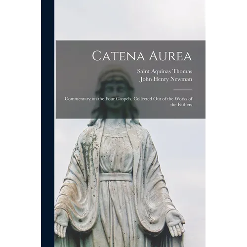 Catena Aurea: Commentary on the Four Gospels, Collected out of the Works of the Fathers - Paperback