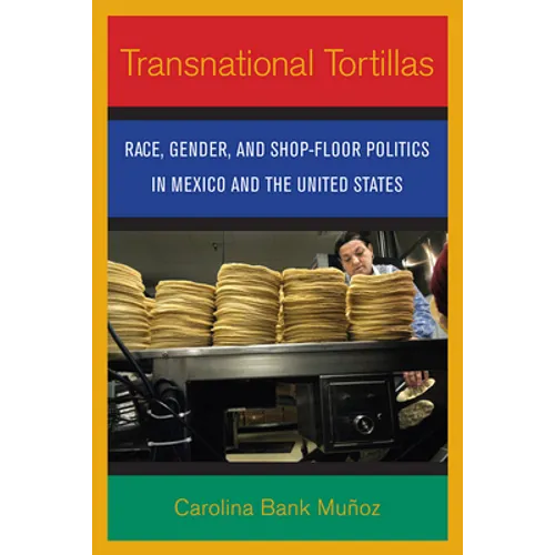 Transnational Tortillas: Race, Gender, and Shop-Floor Politics in Mexico and the United States - Paperback