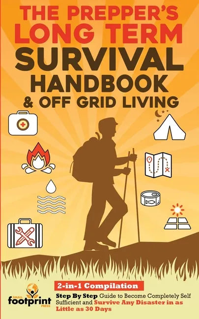 The Prepper's Long-Term Survival Handbook & Off Grid Living: 2-in-1 CompilationStep By Step Guide to Become Completely Self Sufficient and Survive Any - Paperback