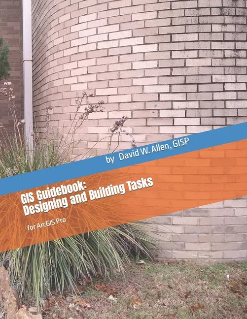 GIS Guidebook: Designing and Building Tasks: for ArcGIS Pro - Paperback
