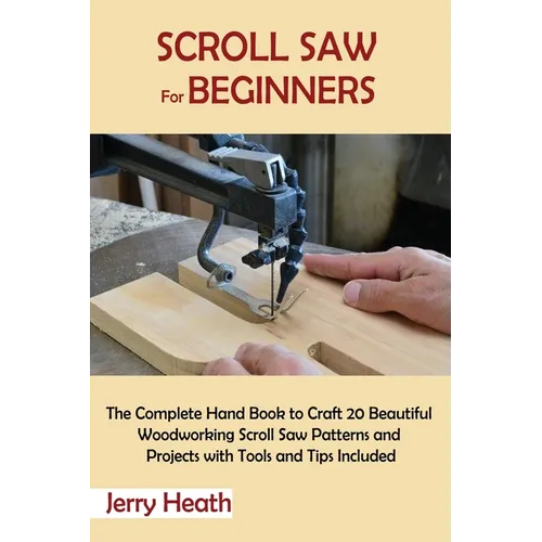 Scroll Saw for Beginners: The Complete Hand Book to Craft 20 Beautiful Woodworking Scroll Saw Patterns and Projects with Tools and Tips Included - Paperback