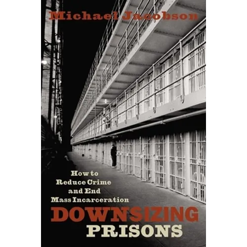 Downsizing Prisons: How to Reduce Crime and End Mass Incarceration - Hardcover