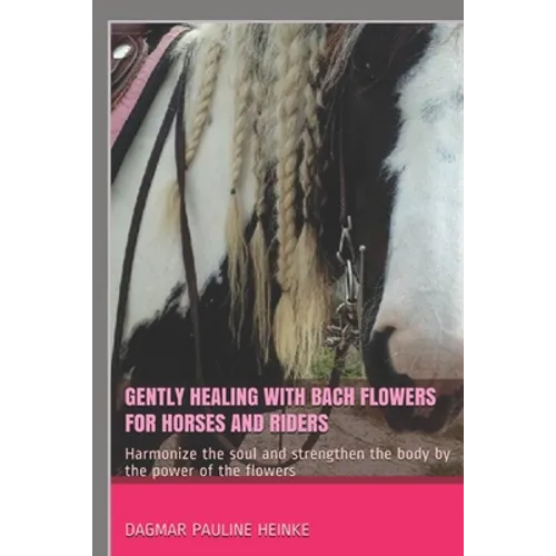 Gently healing with Bach flowers for horses and riders: Harmonize the soul and strengthen the body by the power of the flowers - Paperback