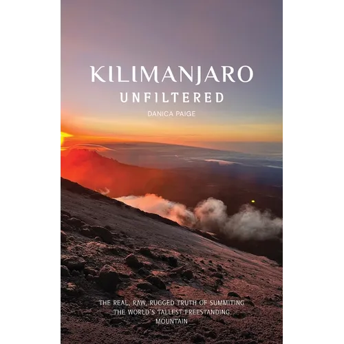 Kilimanjaro Unfiltered: The Real, Raw, Rugged Truth of Summiting the World's Tallest Freestanding Mountain - Paperback