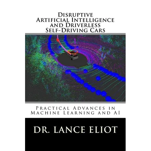 Disruptive Artificial Intelligence (AI) and Driverless Self-Driving Cars: Practical Advances in Machine Learning and AI - Paperback
