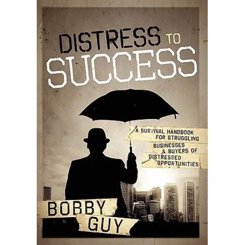 Distress to Success: A Survival Handbook for Struggling Businesses and Buyers of Distressed Opportunities - Hardcover