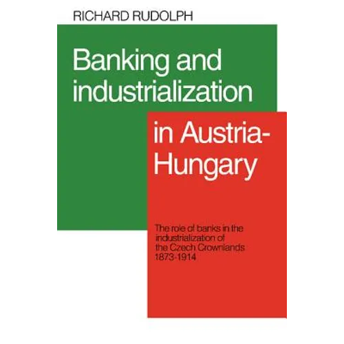 Banking and Industrialization in Austria-Hungary: The Role of Banks in the Industrialization of the Czech Crownlands, 1873 1914 - Paperback