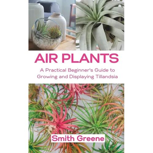 Air Plants: A Practical Beginner's Guide to Growing and Displaying Tillandsia - Paperback
