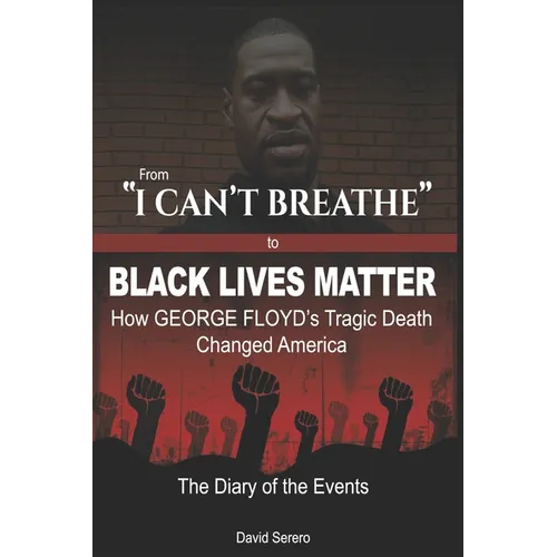 From "I CAN'T BREATHE" to 'BLACK LIVES MATTER': How George Floyd's Tragic Death Changed America: The Complete Diary of Events + The "Illogical 100" - Paperback