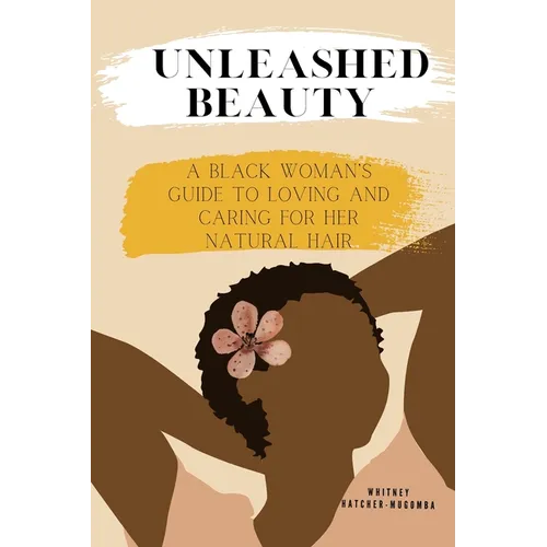 Unleashed Beauty: A Black Woman's Guide to Loving and Caring for her Natural Hair - Paperback