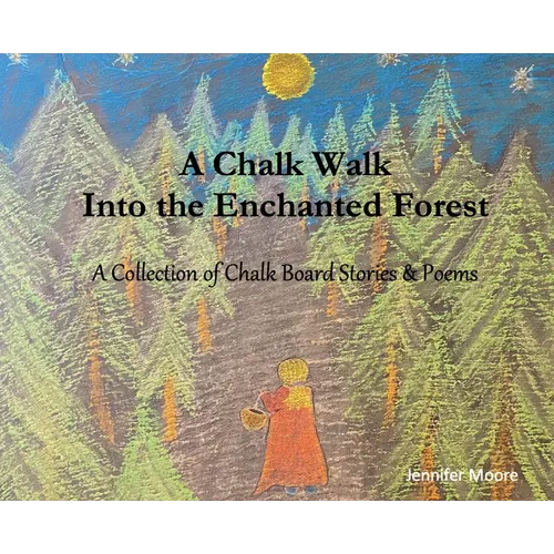 A Chalk Walk Into the Enchanted Forest: A Collection of Chalk Board Stories & Poems - Hardcover