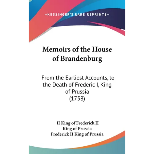 Memoirs of the House of Brandenburg: From the Earliest Accounts, to the Death of Frederic I, King of Prussia (1758) - Hardcover