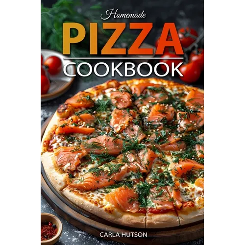 Homemade Pizza Cookbook: Master the Art of Dough-Making and Craft Delicious Pizza with Creative Toppings - Paperback