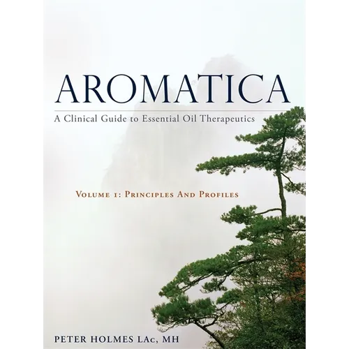 Aromatica Volume 1: A Clinical Guide to Essential Oil Therapeutics. Principles and Profiles - Hardcover