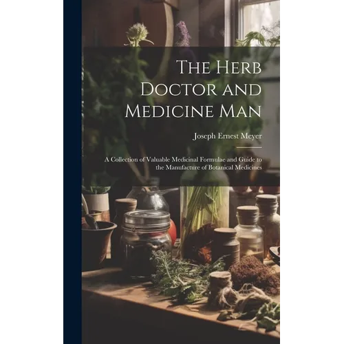 The Herb Doctor and Medicine Man: a Collection of Valuable Medicinal Formulae and Guide to the Manufacture of Botanical Medicines - Hardcover