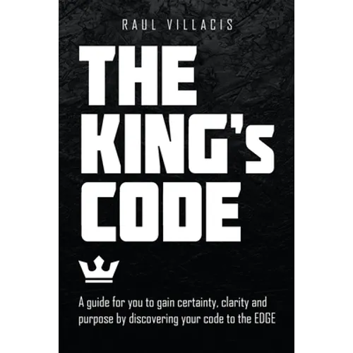 The King's Code: A Guide for You to Gain Certainty, Clarity and Purpose by Discovering Your Code to the Edge - Paperback