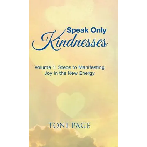 Speak Only Kindnesses: Steps to Manifesting Joy in the New Energy - Hardcover