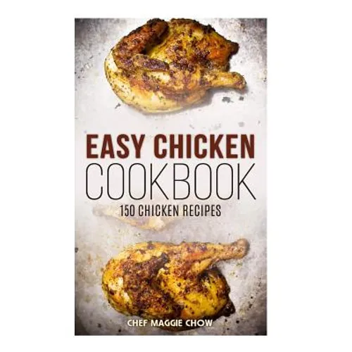 Easy Chicken Cookbook: 150 Chicken Recipes - Paperback
