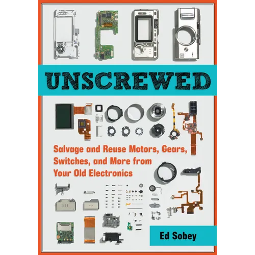 Unscrewed: Salvage and Reuse Motors, Gears, Switches, and More from Your Old Electronics - Paperback