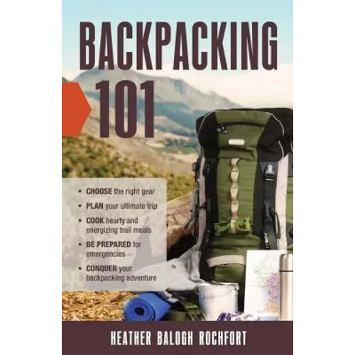 Backpacking 101: Choose the Right Gear, Plan Your Ultimate Trip, Cook Hearty and Energizing Trail Meals, Be Prepared for Emergencies, C - Paperback
