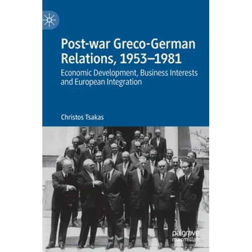 Post-War Greco-German Relations, 1953-1981: Economic Development, Business Interests and European Integration - Hardcover
