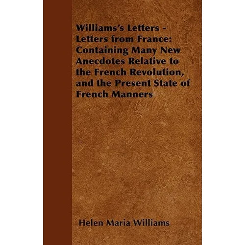 Williams's Letters - Letters from France: Containing Many New Anecdotes Relative to the French Revolution, and the Present State of French Manners - Paperback